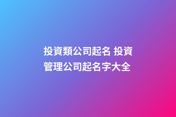 投資類公司起名 投資管理公司起名字大全-第1張-公司起名-玄機派